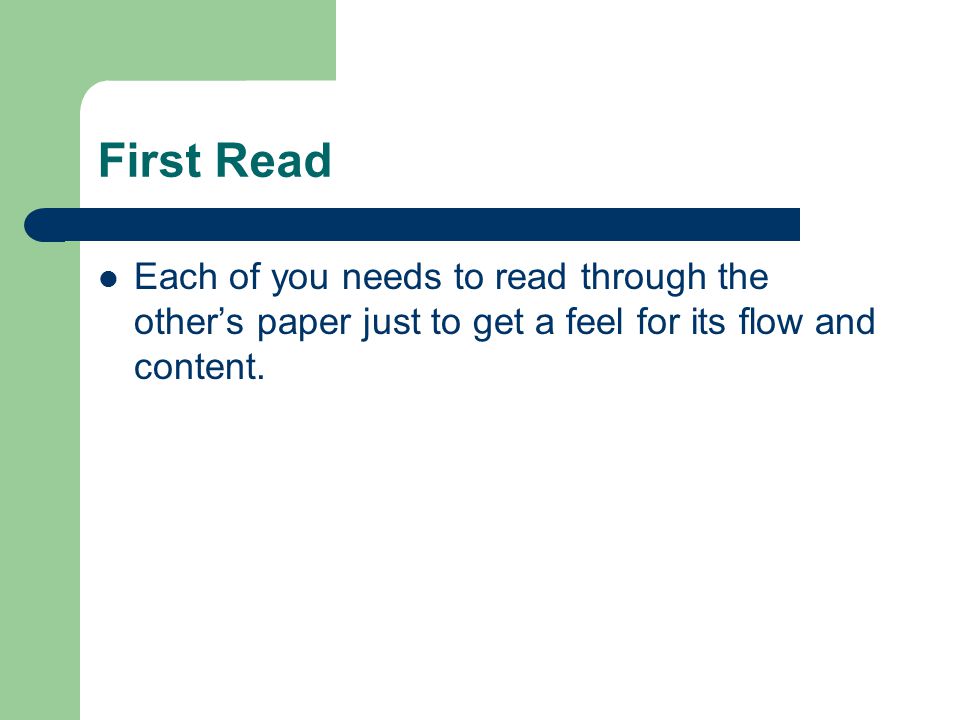 First Read Each of you needs to read through the other’s paper just to get a feel for its flow and content.