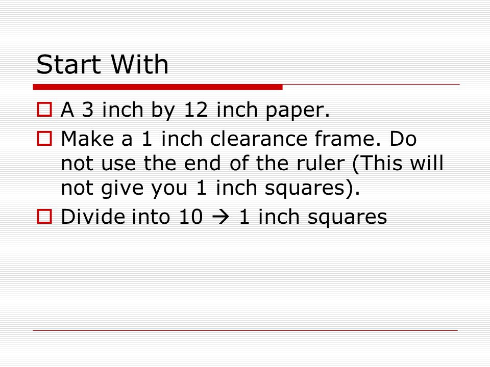 Start With  A 3 inch by 12 inch paper.  Make a 1 inch clearance frame.