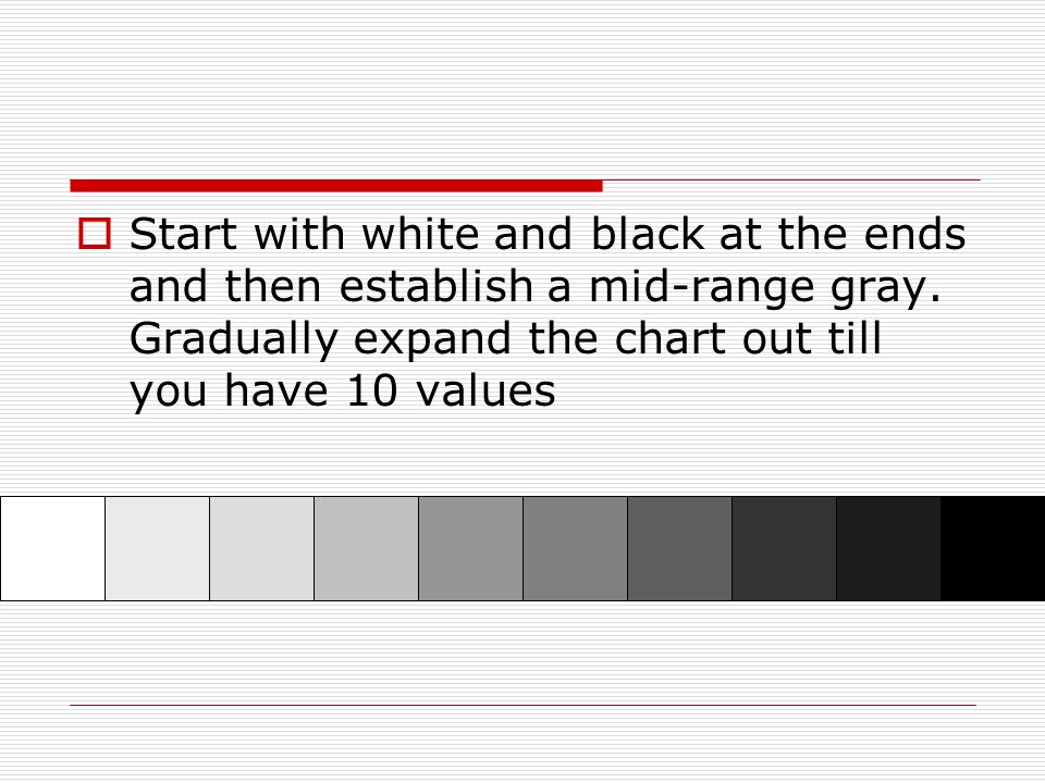  Start with white and black at the ends and then establish a mid-range gray.