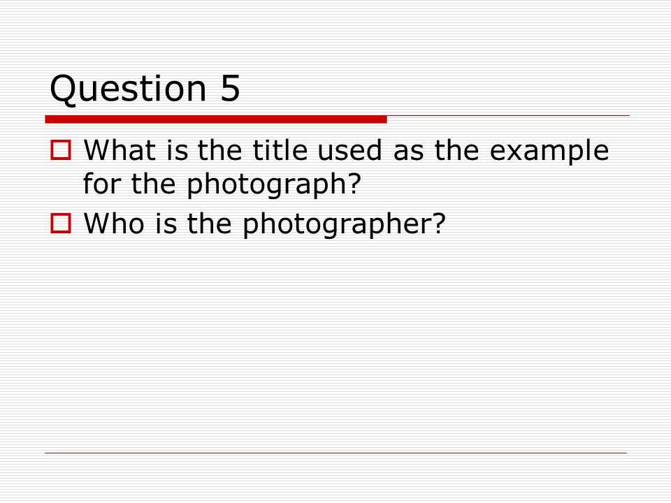 Question 5  What is the title used as the example for the photograph  Who is the photographer