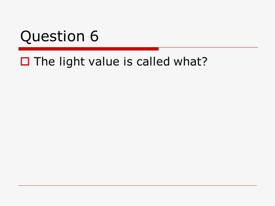 Question 6  The light value is called what