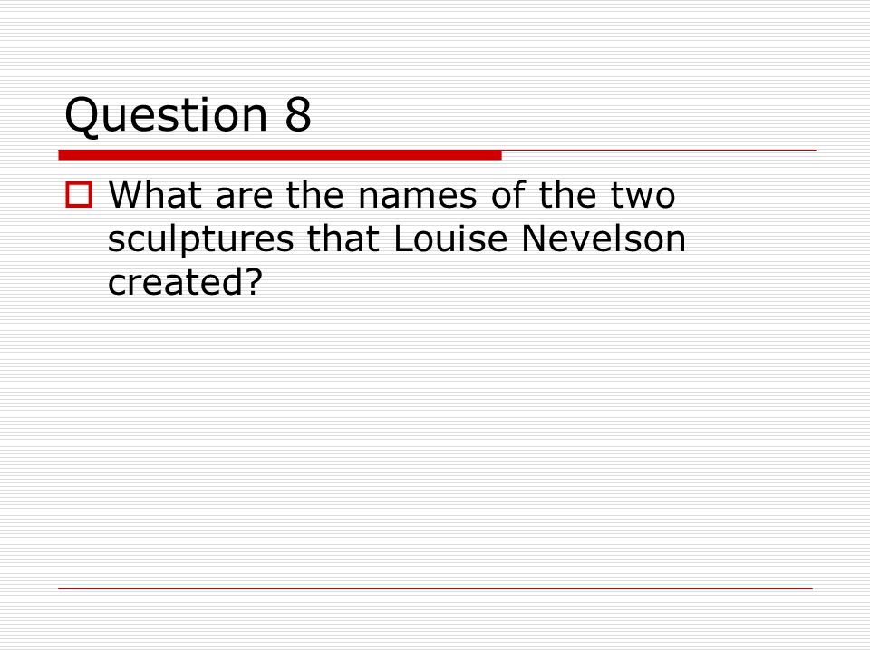 Question 8  What are the names of the two sculptures that Louise Nevelson created