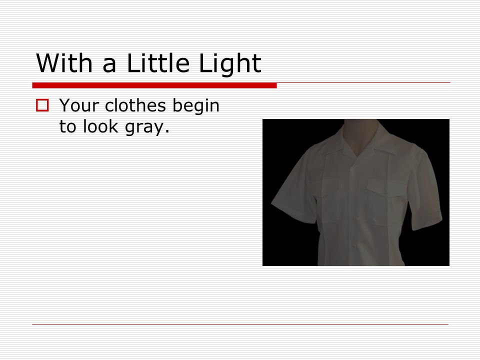 With a Little Light  Your clothes begin to look gray.