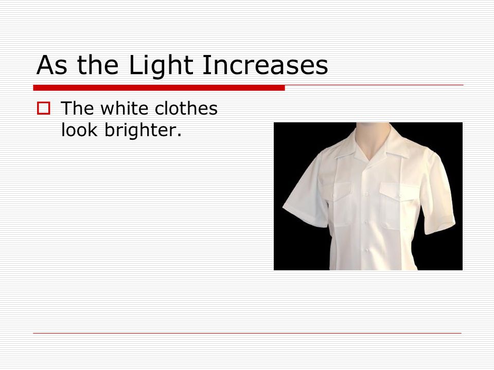 As the Light Increases  The white clothes look brighter.