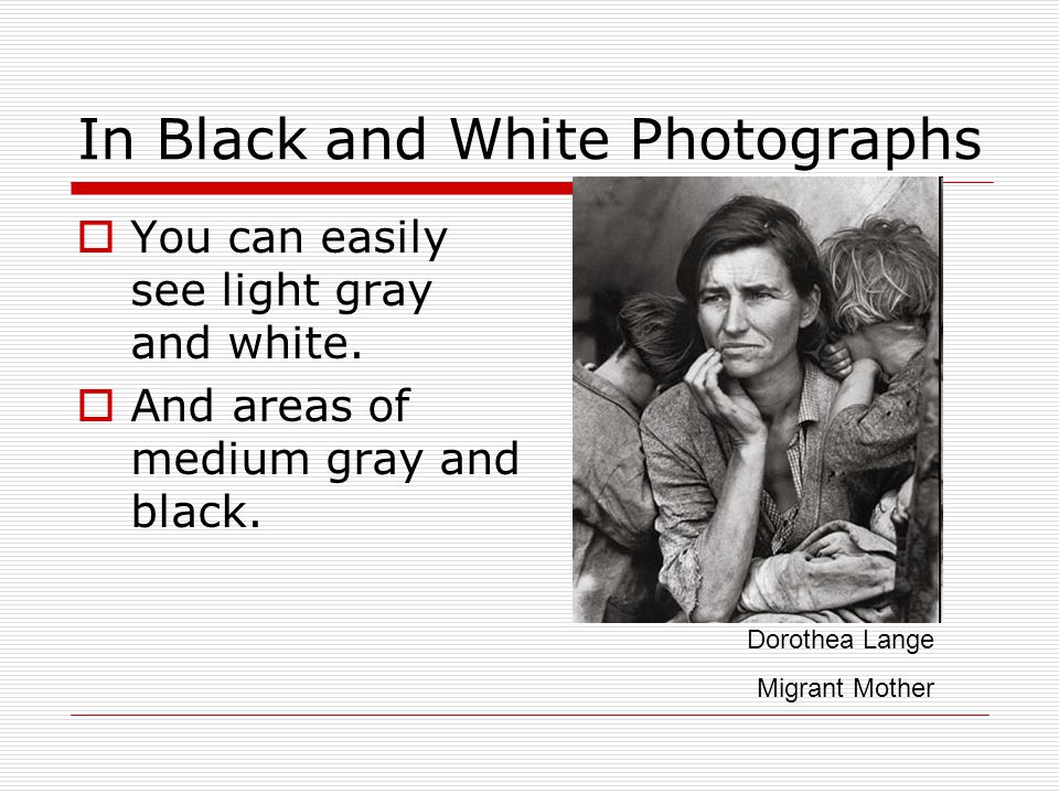 In Black and White Photographs  You can easily see light gray and white.