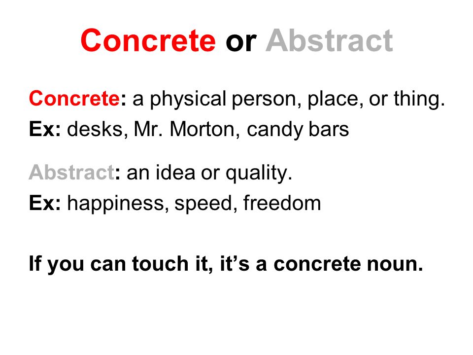 Concrete or Abstract Concrete: a physical person, place, or thing.