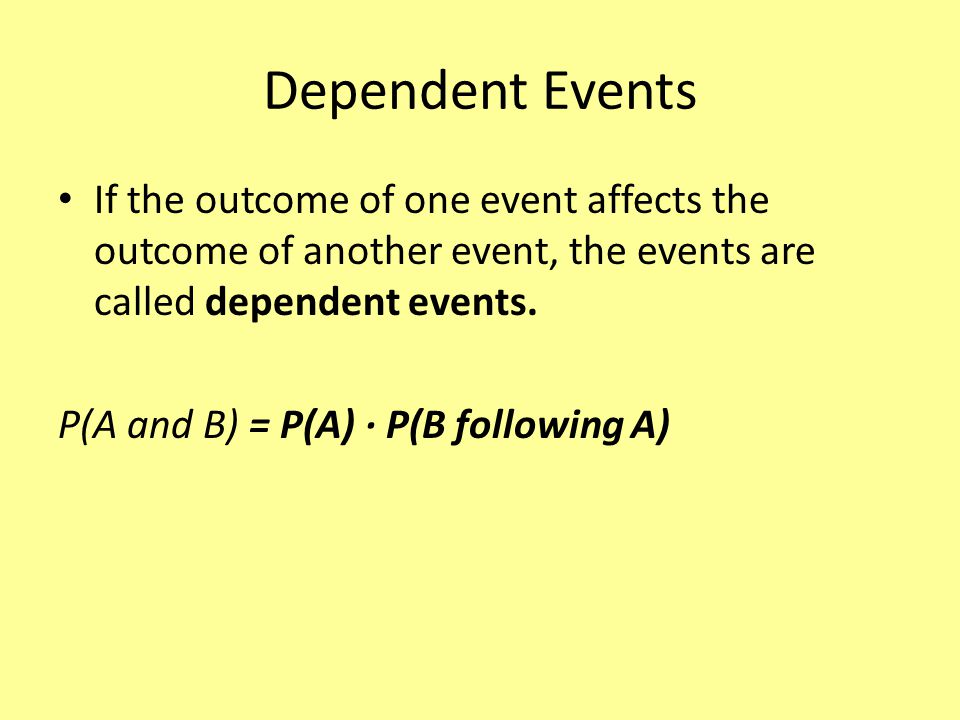 Dependent Events If the outcome of one event affects the outcome of another event, the events are called dependent events.