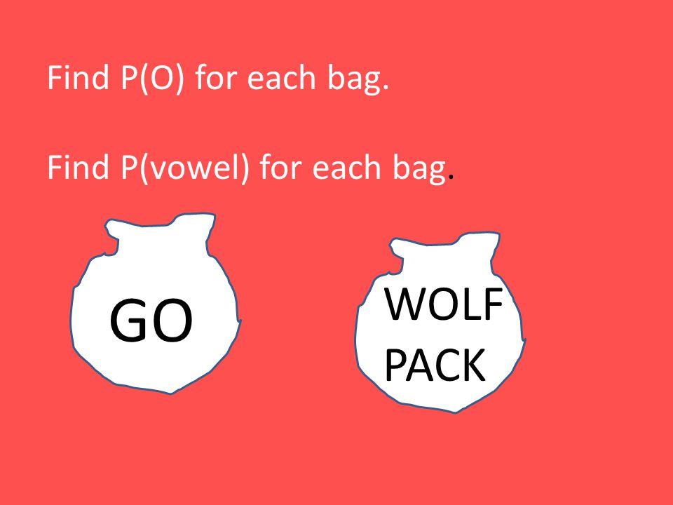 GO WOLF PACK Find P(O) for each bag. Find P(vowel) for each bag.