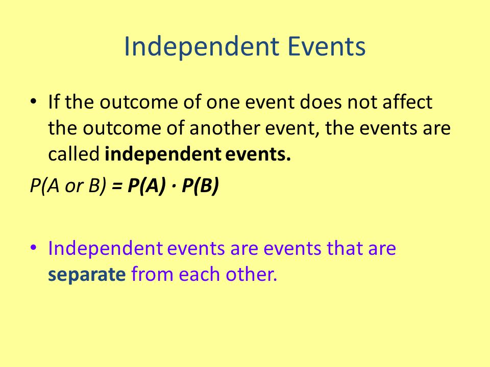 Independent Events If the outcome of one event does not affect the outcome of another event, the events are called independent events.