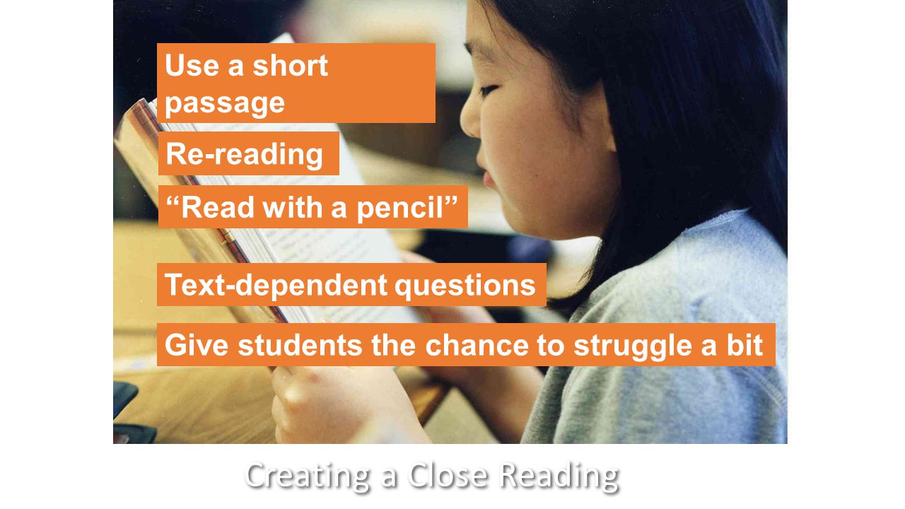 Creating a Close Reading Use a short passage Re-reading Read with a pencil Text-dependent questions Give students the chance to struggle a bit
