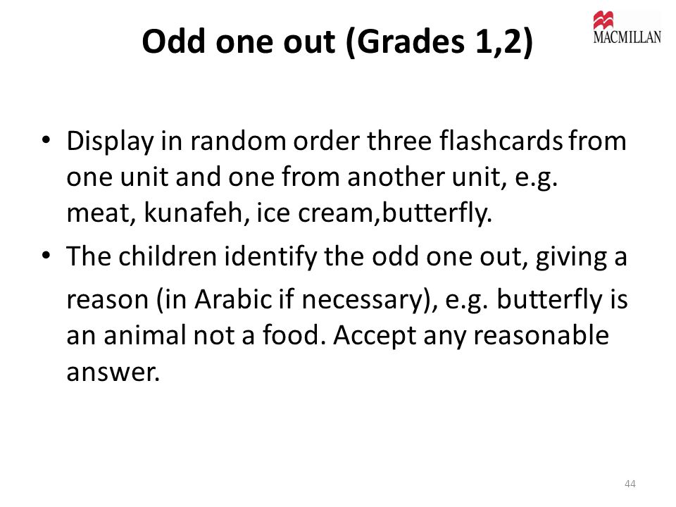 Odd one out (Grades 1,2) Display in random order three flashcards from one unit and one from another unit, e.g.