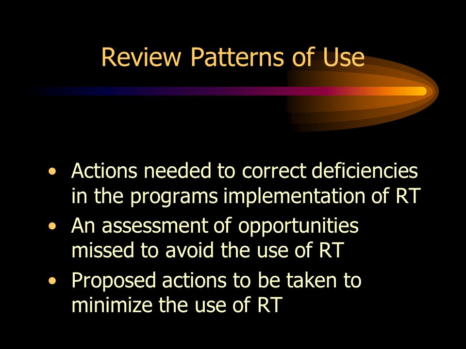 Review Patterns of Use Actions needed to correct deficiencies in the programs implementation of RT An assessment of opportunities missed to avoid the use of RT Proposed actions to be taken to minimize the use of RT