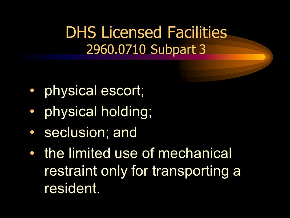 DHS Licensed Facilities Subpart 3 physical escort; physical holding; seclusion; and the limited use of mechanical restraint only for transporting a resident.
