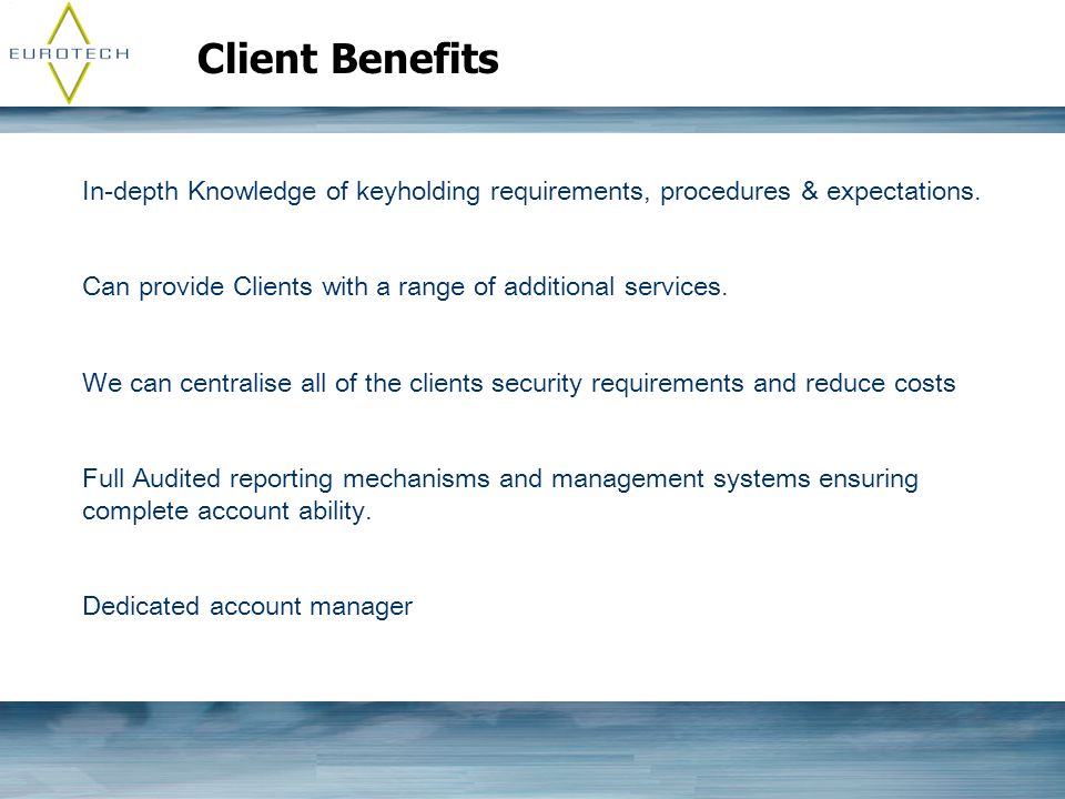 Client Benefits In-depth Knowledge of keyholding requirements, procedures & expectations.