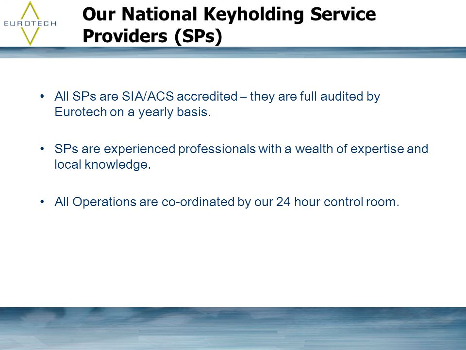 Our National Keyholding Service Providers (SPs) All SPs are SIA/ACS accredited – they are full audited by Eurotech on a yearly basis.