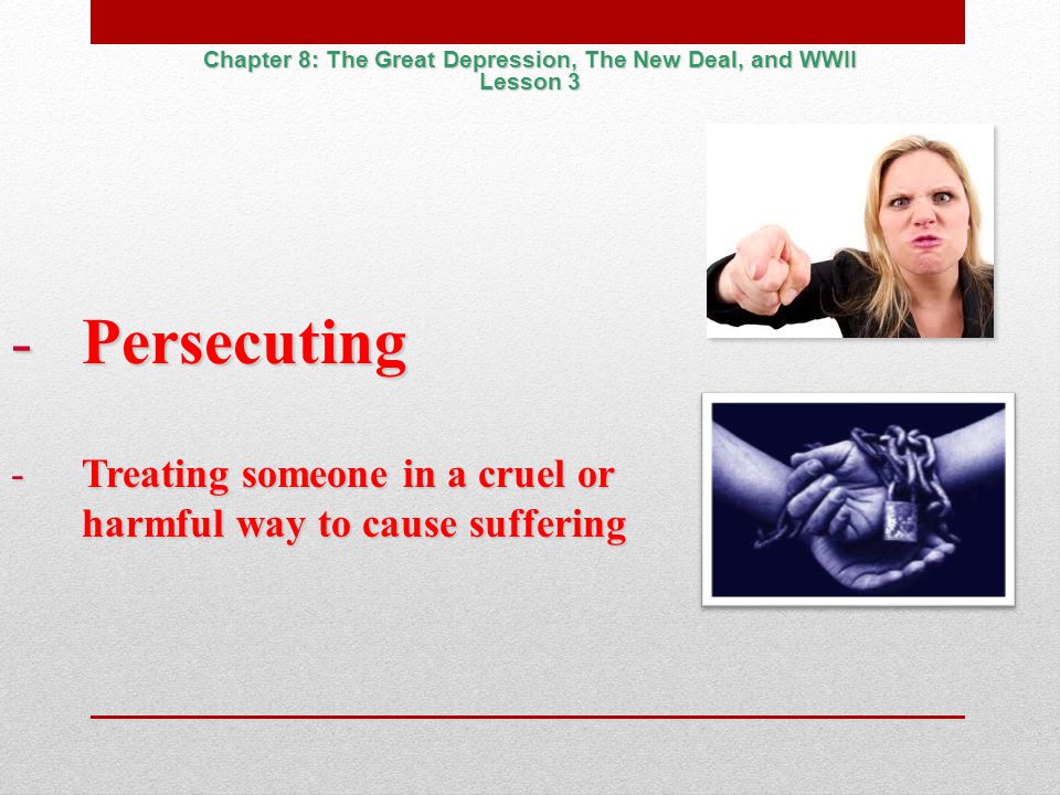 -Persecuting -Treating someone in a cruel or harmful way to cause suffering Chapter 8: The Great Depression, The New Deal, and WWII Lesson 3