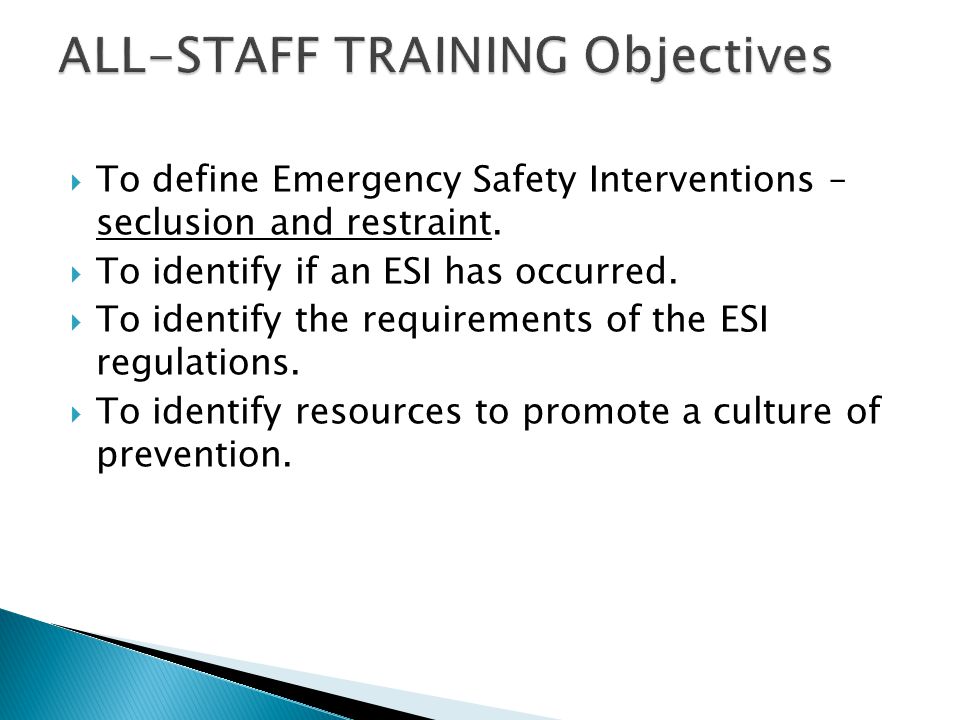  To define Emergency Safety Interventions – seclusion and restraint.