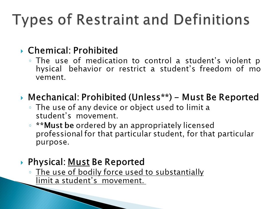  Chemical: Prohibited ◦ The use of medication to control a student’s violent p hysical behavior or restrict a student’s freedom of mo vement.