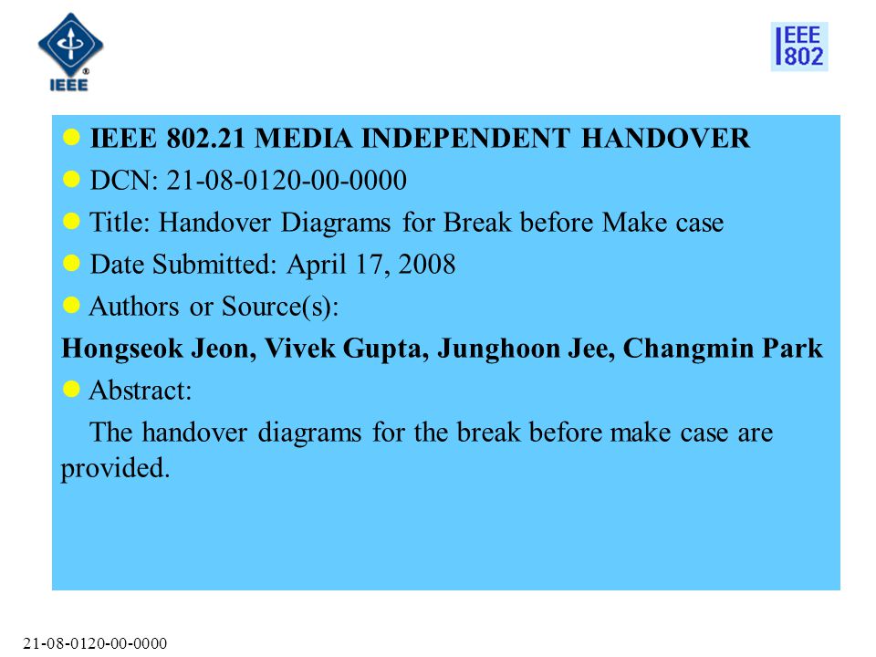 IEEE MEDIA INDEPENDENT HANDOVER DCN: Title: Handover Diagrams for Break before Make case Date Submitted: April 17, 2008 Authors or Source(s): Hongseok Jeon, Vivek Gupta, Junghoon Jee, Changmin Park Abstract: The handover diagrams for the break before make case are provided.