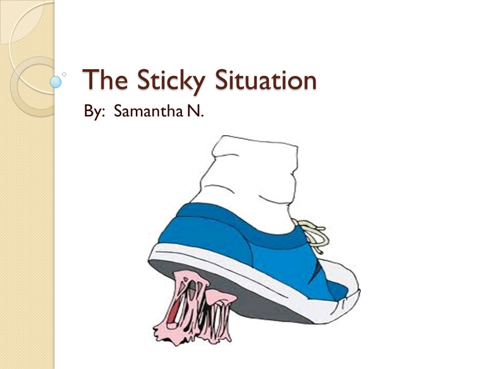 The Sticky Situation By: Samantha N.