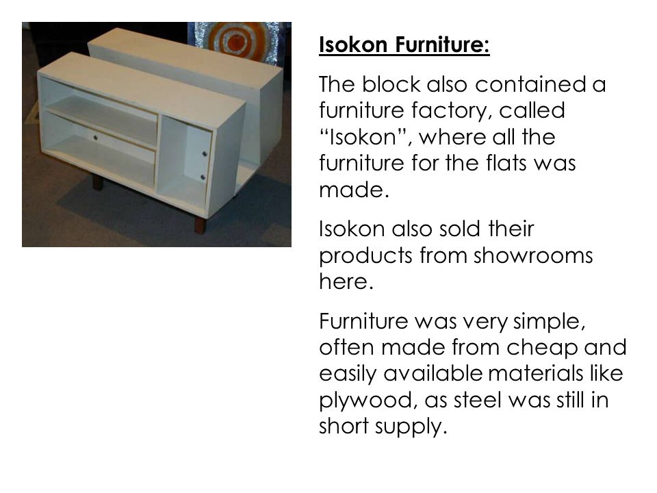 Isokon Furniture: The block also contained a furniture factory, called Isokon , where all the furniture for the flats was made.