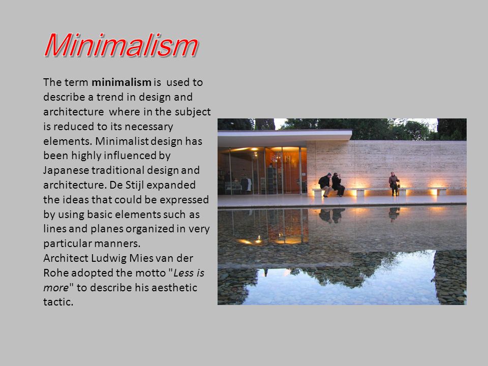 The term minimalism is used to describe a trend in design and architecture where in the subject is reduced to its necessary elements.