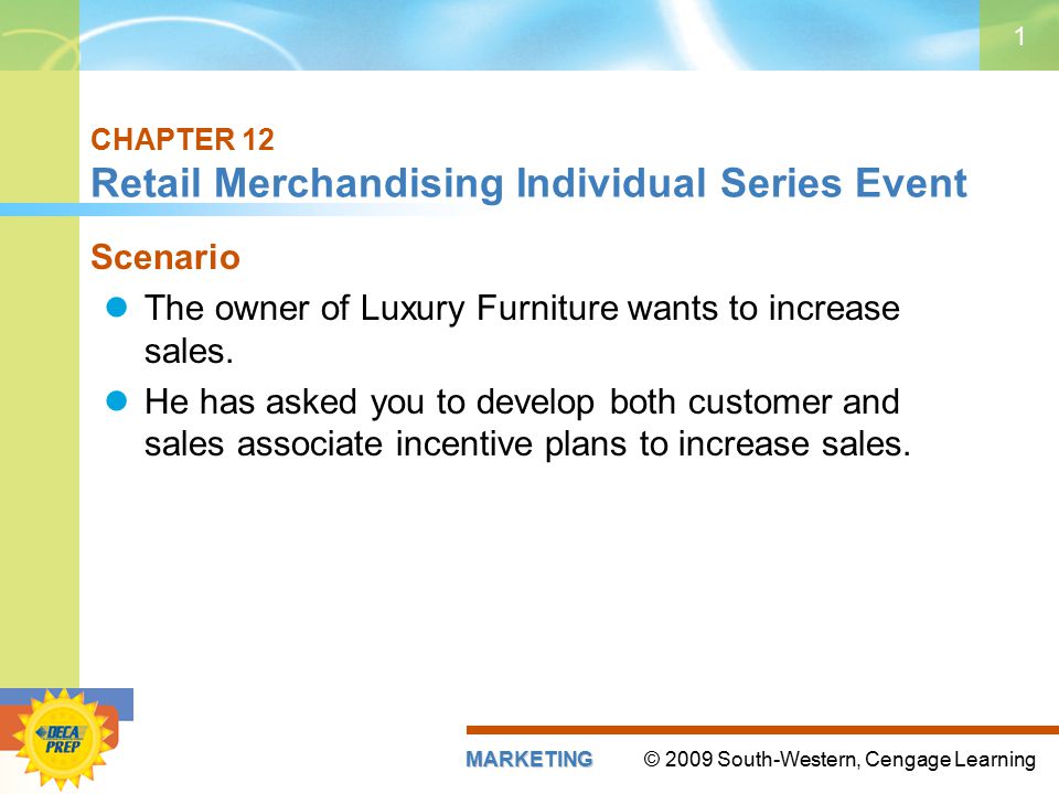 © 2009 South-Western, Cengage LearningMARKETING 1 CHAPTER 12 Retail Merchandising Individual Series Event Scenario The owner of Luxury Furniture wants to increase sales.