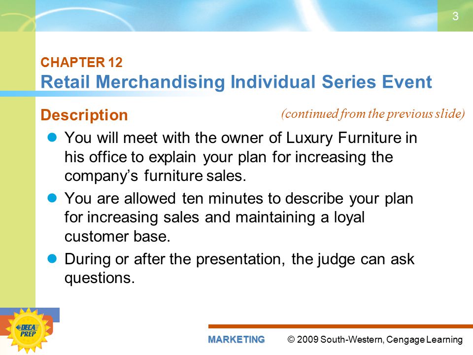 © 2009 South-Western, Cengage LearningMARKETING 3 CHAPTER 12 Retail Merchandising Individual Series Event Description You will meet with the owner of Luxury Furniture in his office to explain your plan for increasing the company’s furniture sales.