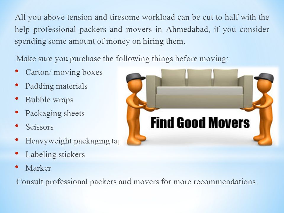 All you above tension and tiresome workload can be cut to half with the help professional packers and movers in Ahmedabad, if you consider spending some amount of money on hiring them.