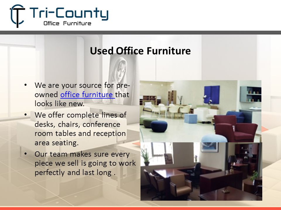 Used Office Furniture We are your source for pre- owned office furniture that looks like new.office furniture We offer complete lines of desks, chairs, conference room tables and reception area seating.