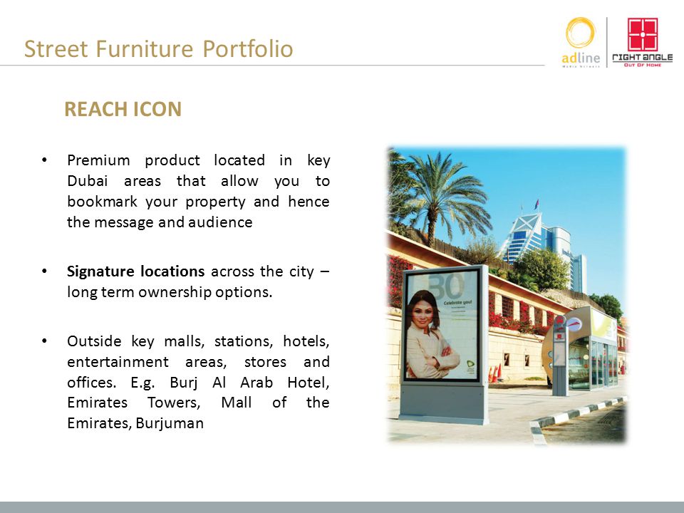 Street Furniture Portfolio Premium product located in key Dubai areas that allow you to bookmark your property and hence the message and audience Signature locations across the city – long term ownership options.