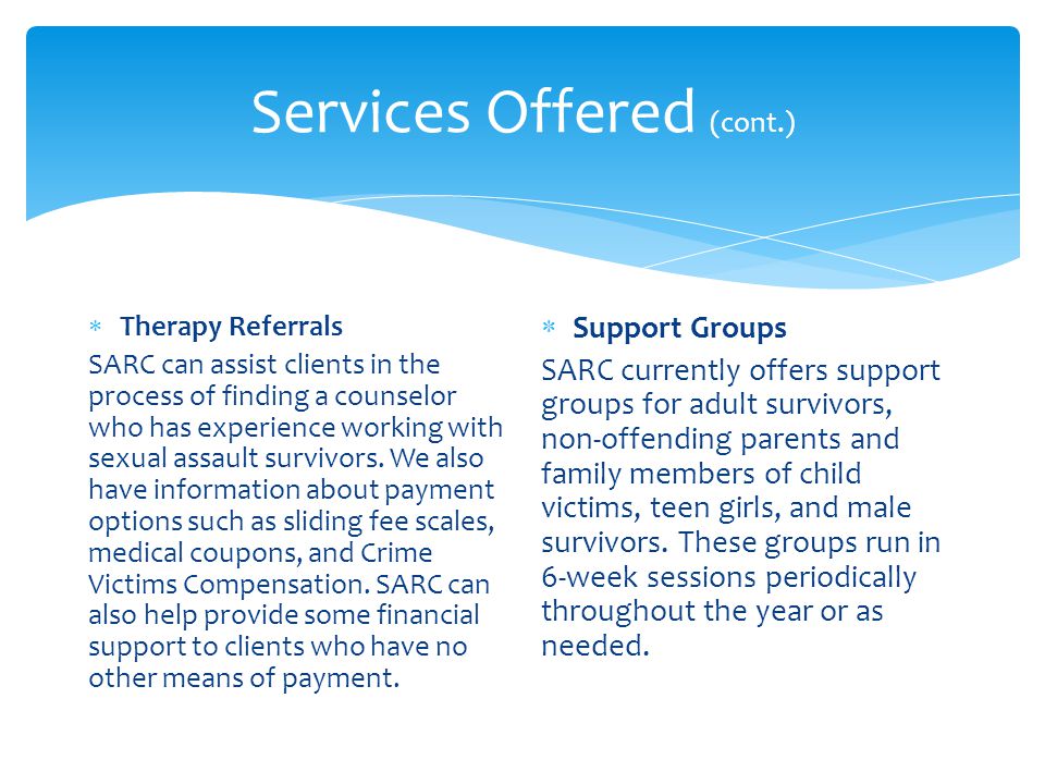 Services Offered (cont.)  Therapy Referrals SARC can assist clients in the process of finding a counselor who has experience working with sexual assault survivors.