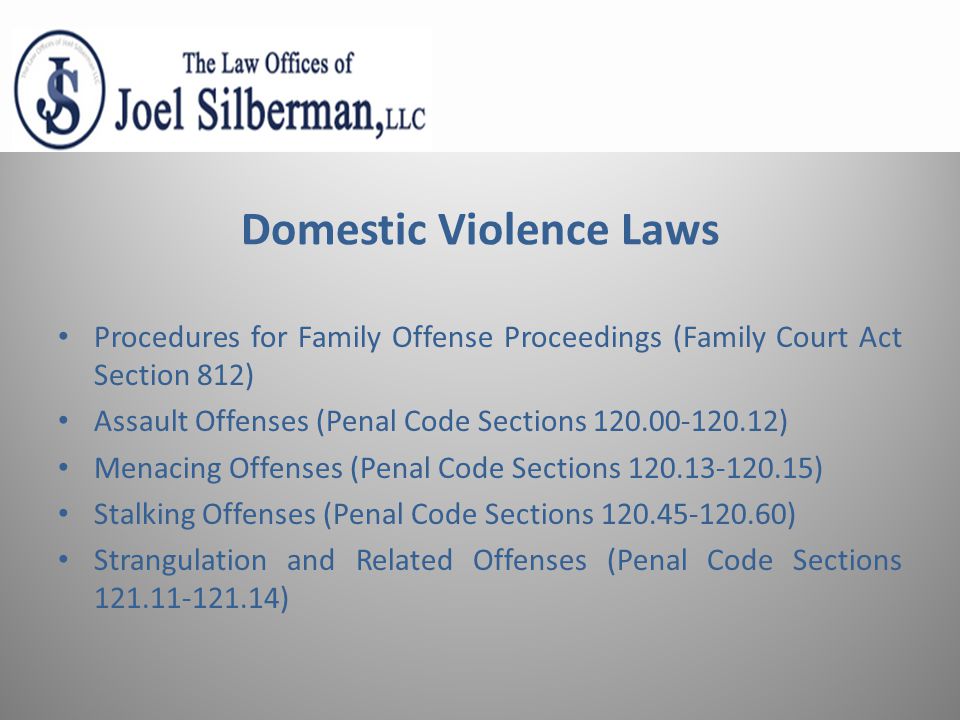 Domestic Violence Laws Procedures for Family Offense Proceedings (Family Court Act Section 812) Assault Offenses (Penal Code Sections ) Menacing Offenses (Penal Code Sections ) Stalking Offenses (Penal Code Sections ) Strangulation and Related Offenses (Penal Code Sections )