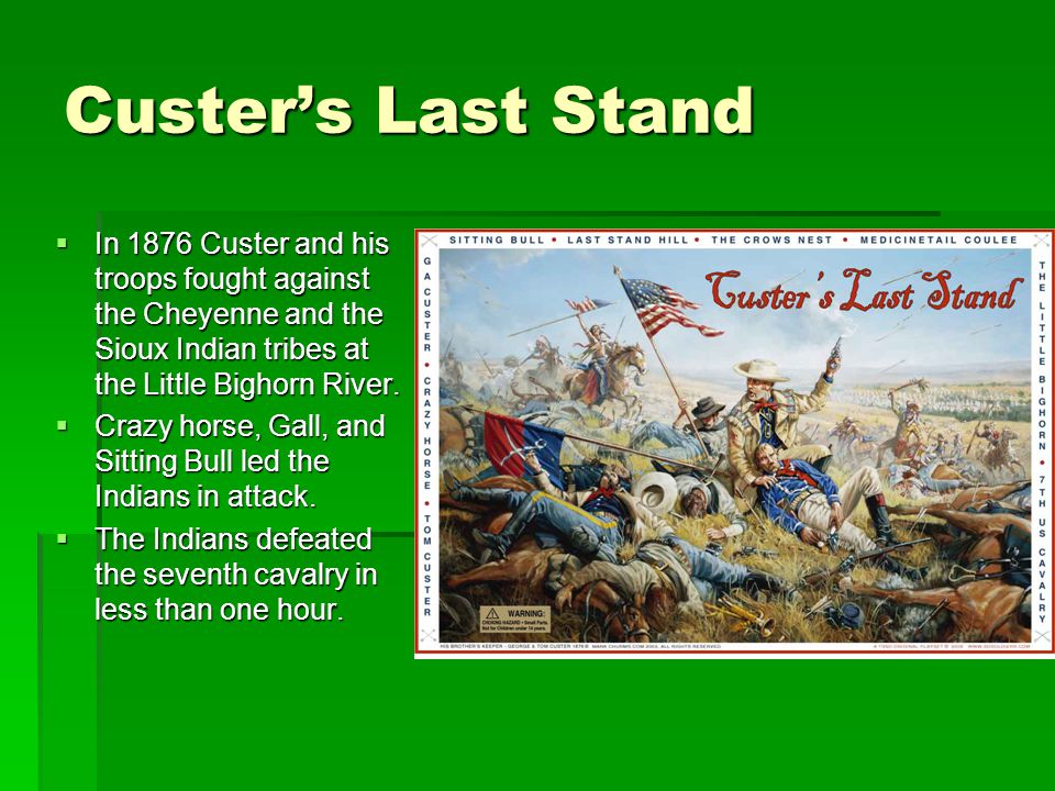 Custer’s Last Stand  In 1876 Custer and his troops fought against the Cheyenne and the Sioux Indian tribes at the Little Bighorn River.