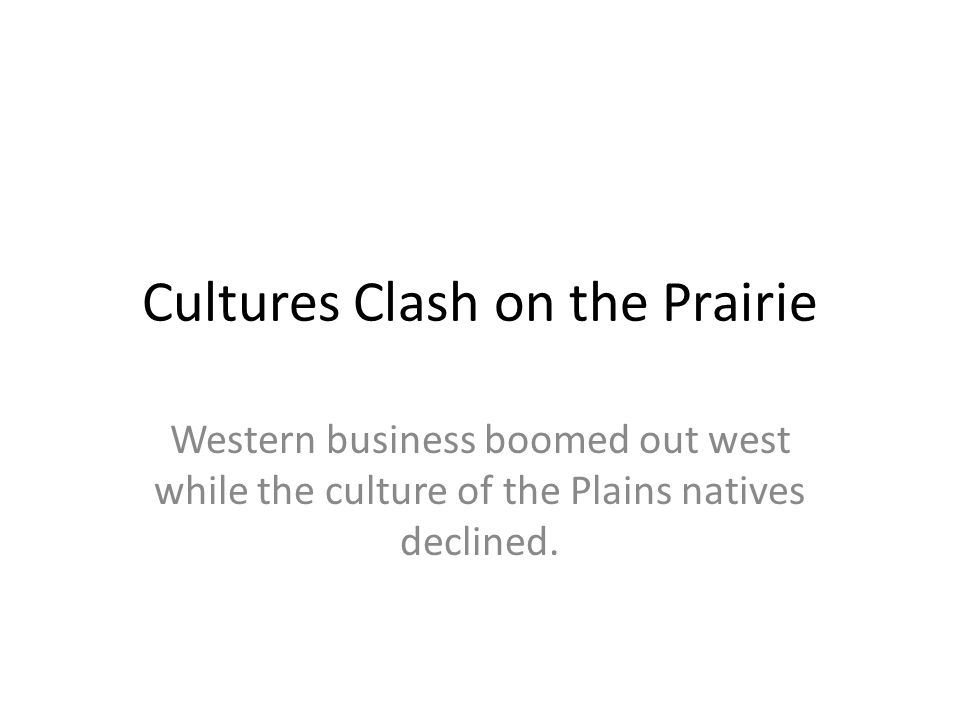 Cultures Clash on the Prairie Western business boomed out west while the culture of the Plains natives declined.