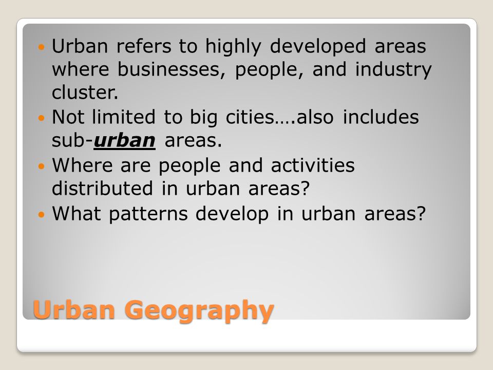 Urban Geography Urban refers to highly developed areas where businesses, people, and industry cluster.