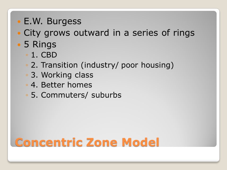 Concentric Zone Model E.W. Burgess City grows outward in a series of rings 5 Rings ◦1.