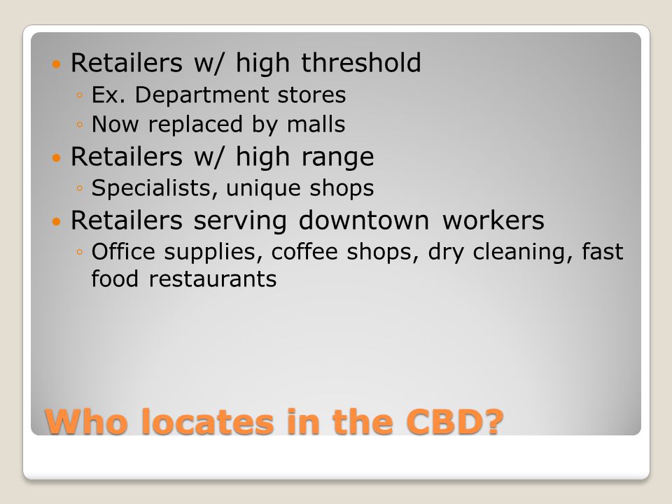 Who locates in the CBD. Retailers w/ high threshold ◦Ex.