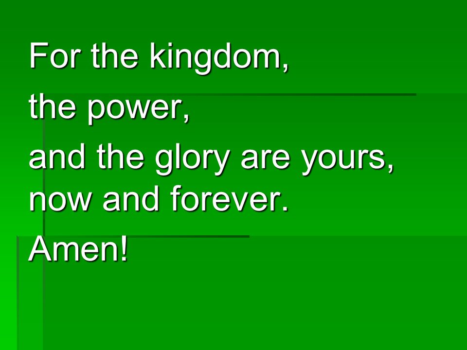 For the kingdom, the power, and the glory are yours, now and forever. Amen!