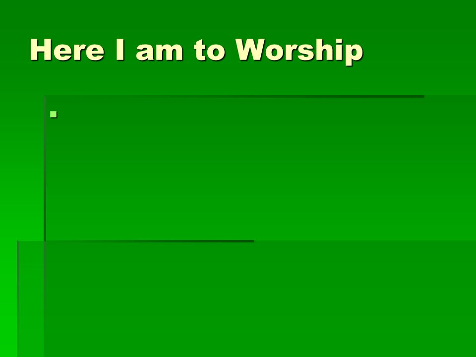 Here I am to Worship