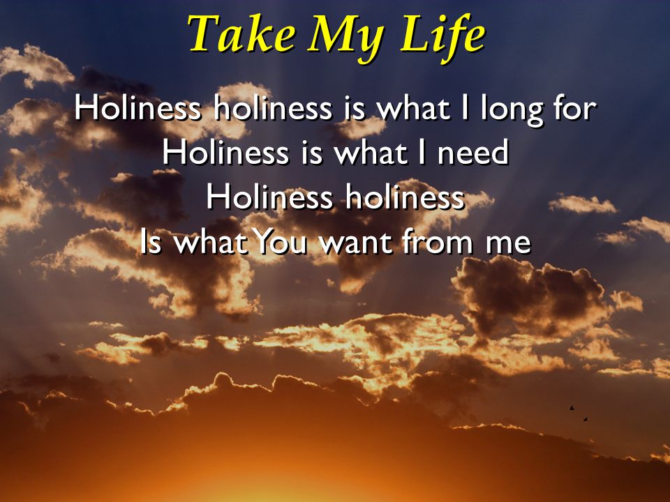 Take My Life Holiness holiness is what I long for Holiness is what I need Holiness holiness Is what You want from me Holiness holiness is what I long for Holiness is what I need Holiness holiness Is what You want from me