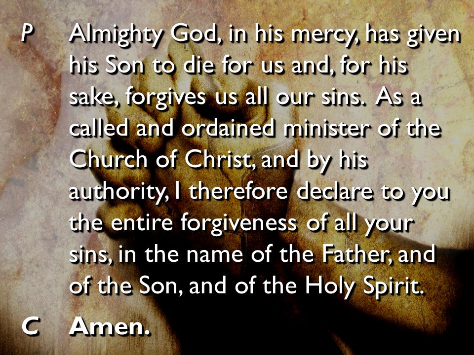PAlmighty God, in his mercy, has given his Son to die for us and, for his sake, forgives us all our sins.