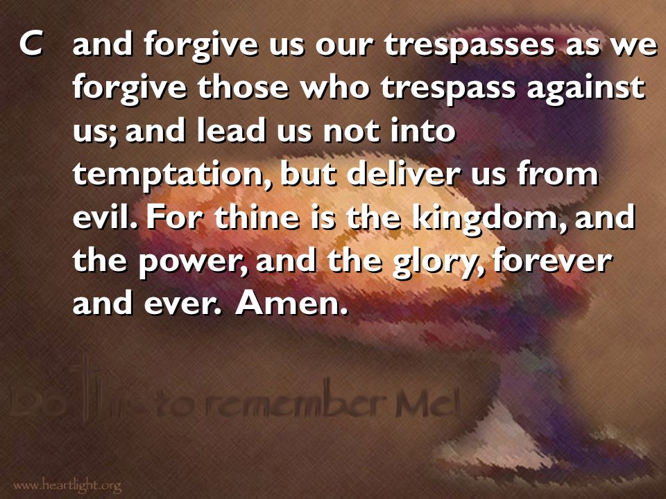 Cand forgive us our trespasses as we forgive those who trespass against us; and lead us not into temptation, but deliver us from evil.