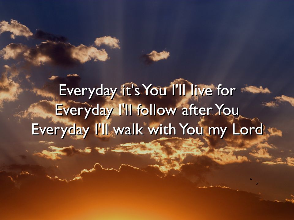 Everyday it s You I ll live for Everyday I ll follow after You Everyday I ll walk with You my Lord