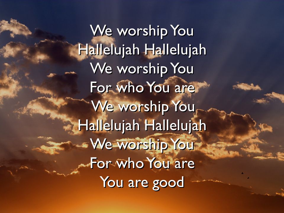 We worship You Hallelujah Hallelujah We worship You For who You are We worship You Hallelujah Hallelujah We worship You For who You are You are good We worship You Hallelujah Hallelujah We worship You For who You are We worship You Hallelujah Hallelujah We worship You For who You are You are good