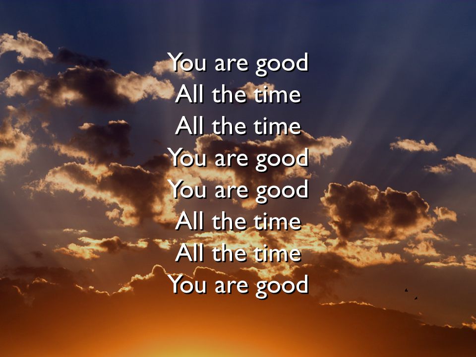 You are good All the time All the time You are good