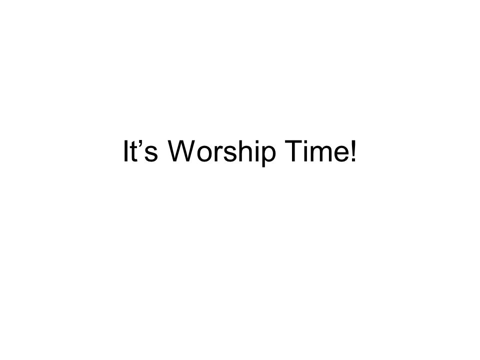 It’s Worship Time!