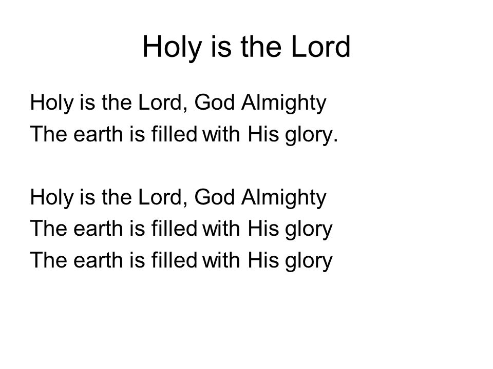 Holy is the Lord Holy is the Lord, God Almighty The earth is filled with His glory.