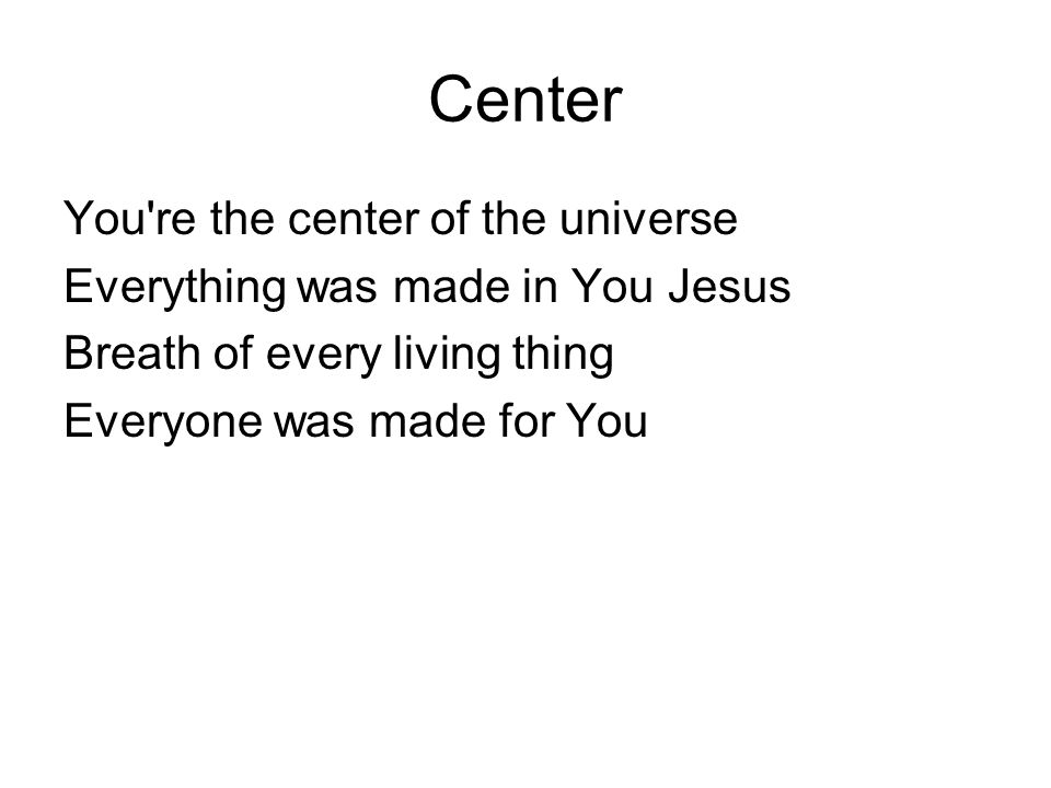Center You re the center of the universe Everything was made in You Jesus Breath of every living thing Everyone was made for You