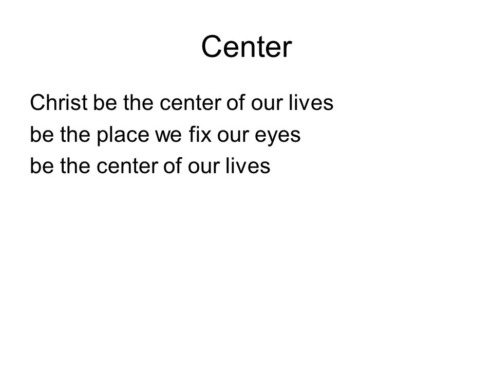 Center Christ be the center of our lives be the place we fix our eyes be the center of our lives